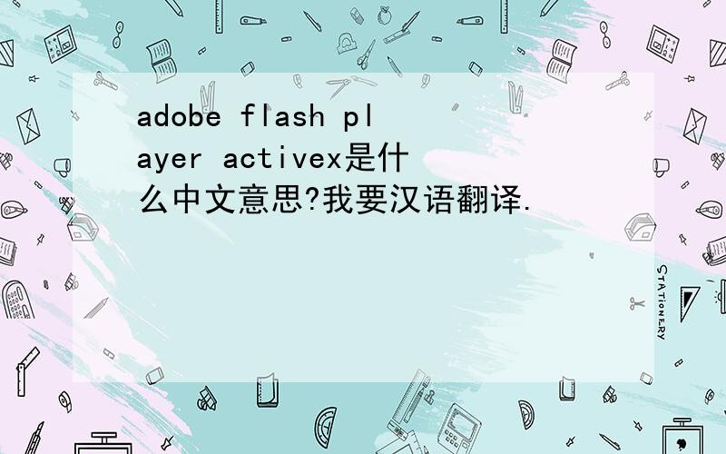 adobe flash player activex是什么中文意思?我要汉语翻译.