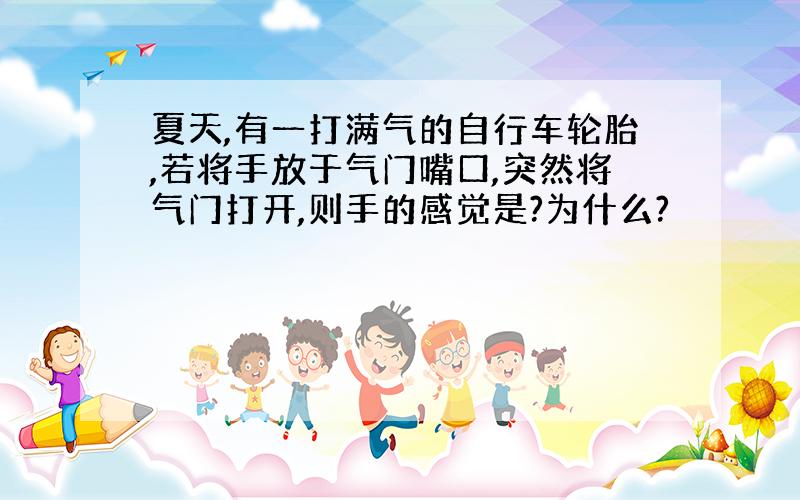 夏天,有一打满气的自行车轮胎,若将手放于气门嘴口,突然将气门打开,则手的感觉是?为什么?