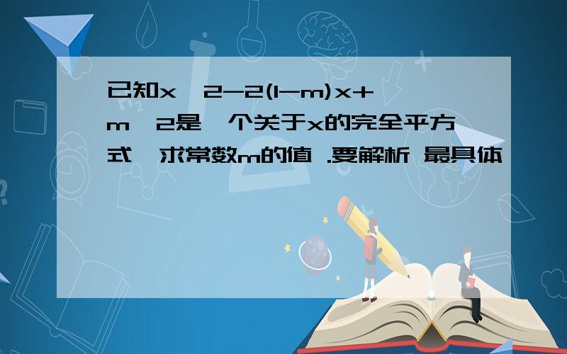 已知x^2-2(1-m)x+m^2是一个关于x的完全平方式,求常数m的值 .要解析 最具体