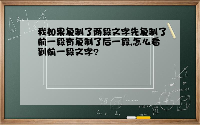 我如果复制了两段文字先复制了前一段有复制了后一段,怎么看到前一段文字?