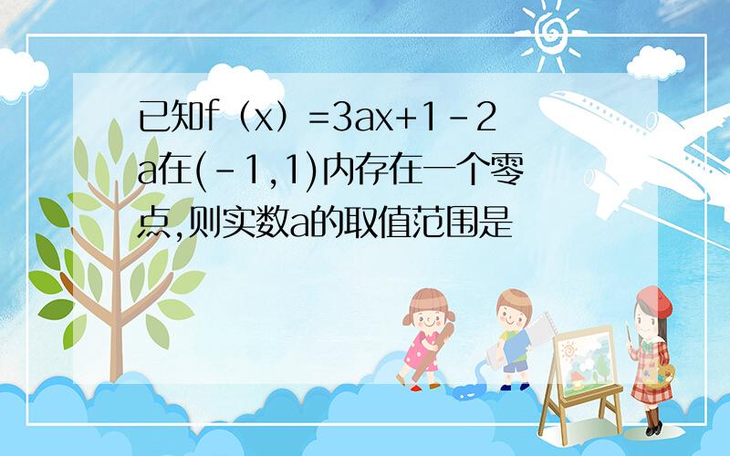 已知f（x）=3ax+1-2a在(-1,1)内存在一个零点,则实数a的取值范围是