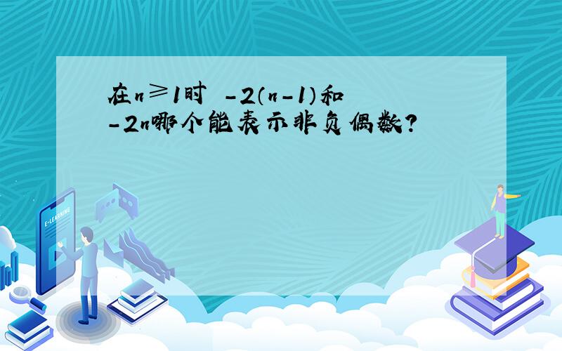 在n≥1时 -2（n-1）和-2n哪个能表示非负偶数?