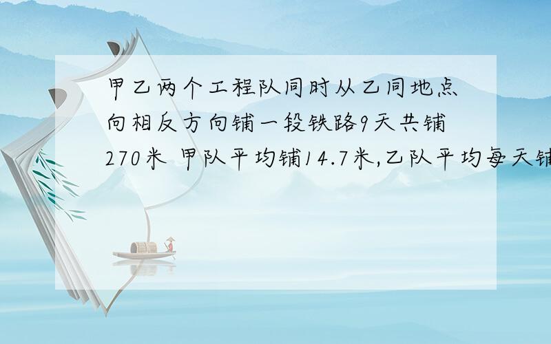 甲乙两个工程队同时从乙同地点向相反方向铺一段铁路9天共铺270米 甲队平均铺14.7米,乙队平均每天铺多少米