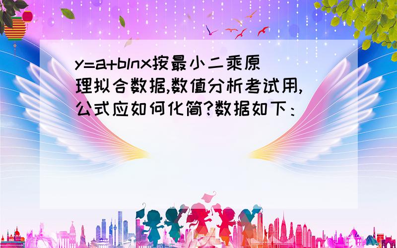 y=a+blnx按最小二乘原理拟合数据,数值分析考试用,公式应如何化简?数据如下：