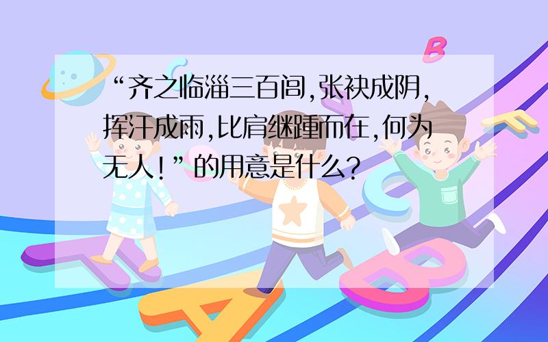 “齐之临淄三百闾,张袂成阴,挥汗成雨,比肩继踵而在,何为无人!”的用意是什么?