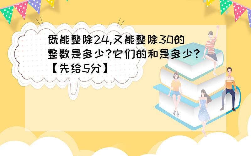 既能整除24,又能整除30的整数是多少?它们的和是多少?【先给5分】