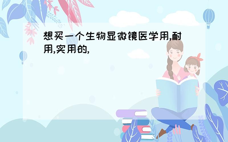 想买一个生物显微镜医学用,耐用,实用的,