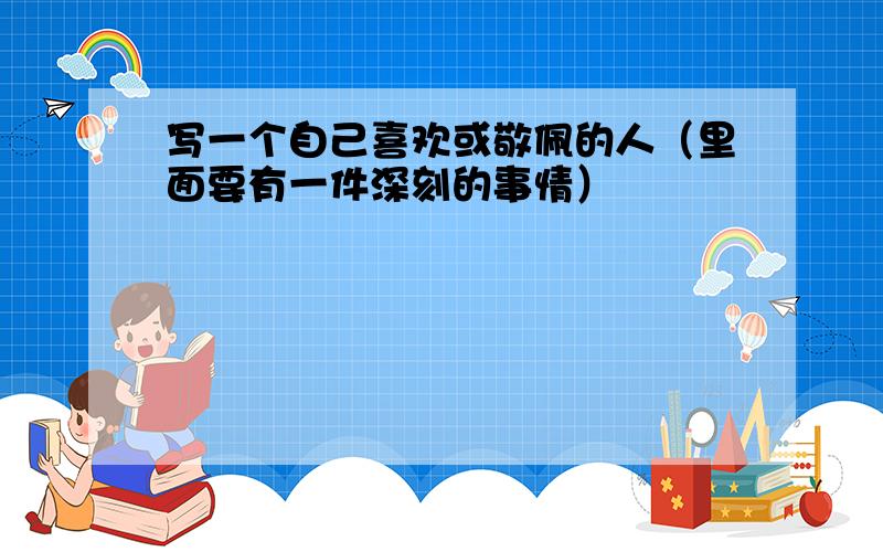 写一个自己喜欢或敬佩的人（里面要有一件深刻的事情）