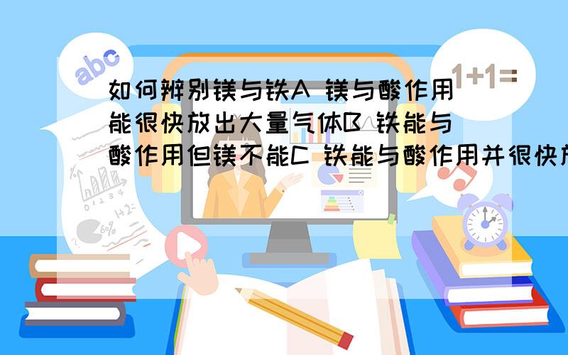 如何辨别镁与铁A 镁与酸作用能很快放出大量气体B 铁能与酸作用但镁不能C 铁能与酸作用并很快放出大量气体D 镁能与酸作用