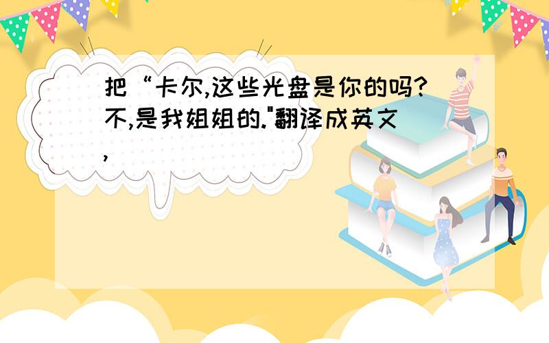 把“卡尔,这些光盘是你的吗?不,是我姐姐的.