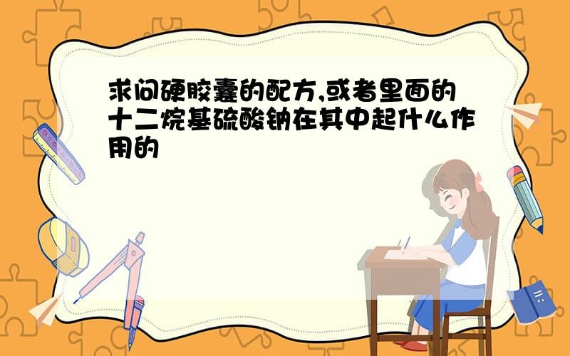 求问硬胶囊的配方,或者里面的十二烷基硫酸钠在其中起什么作用的