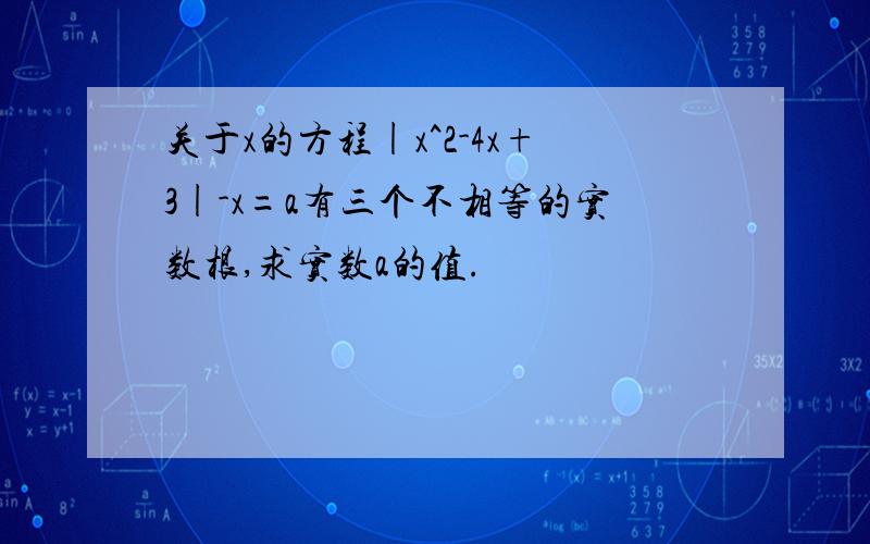 关于x的方程|x^2-4x+3|-x=a有三个不相等的实数根,求实数a的值.