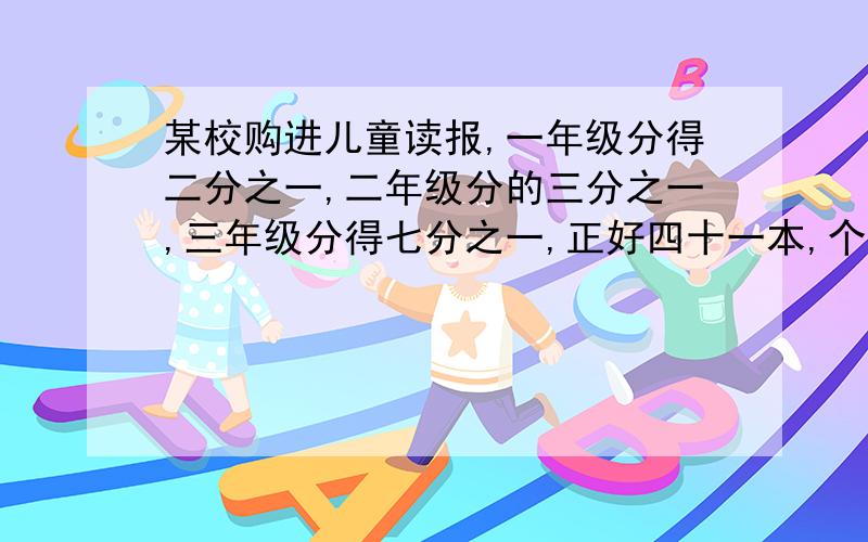 某校购进儿童读报,一年级分得二分之一,二年级分的三分之一,三年级分得七分之一,正好四十一本,个年纪分得多少本