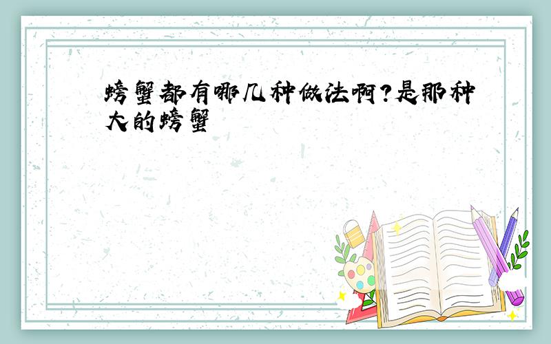 螃蟹都有哪几种做法啊?是那种大的螃蟹