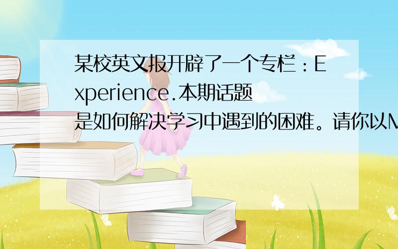 某校英文报开辟了一个专栏：Experience.本期话题是如何解决学习中遇到的困难。请你以My Approach to