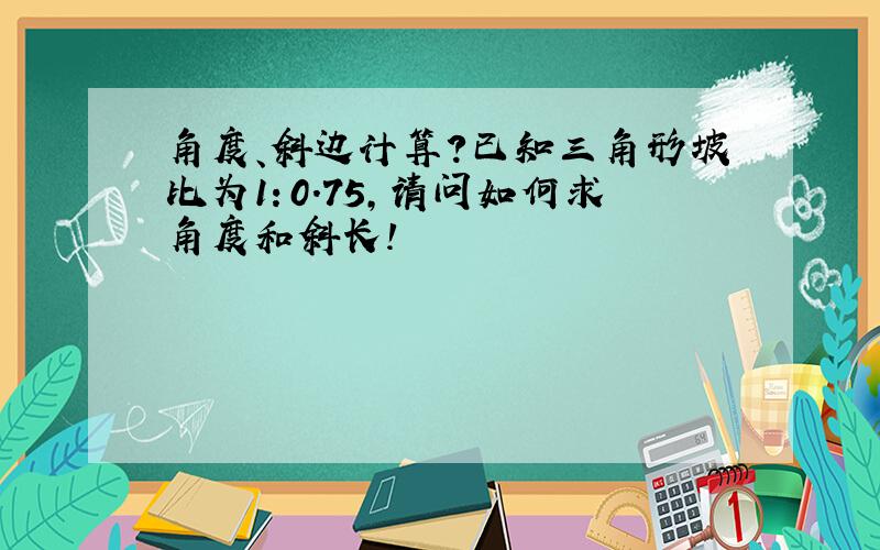 角度、斜边计算?已知三角形坡比为1：0.75,请问如何求角度和斜长!