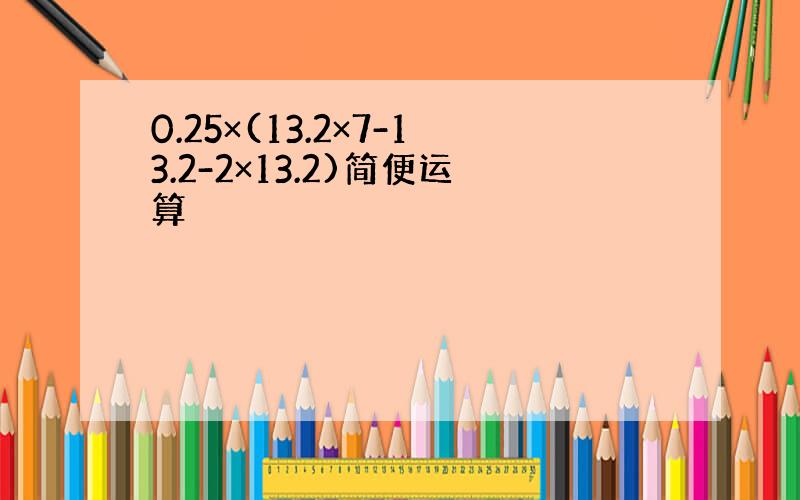 0.25×(13.2×7-13.2-2×13.2)简便运算