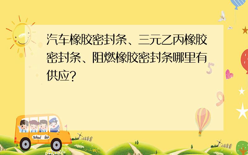 汽车橡胶密封条、三元乙丙橡胶密封条、阻燃橡胶密封条哪里有供应?