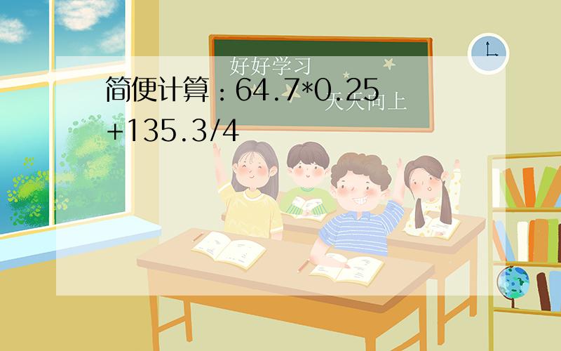 简便计算：64.7*0.25+135.3/4