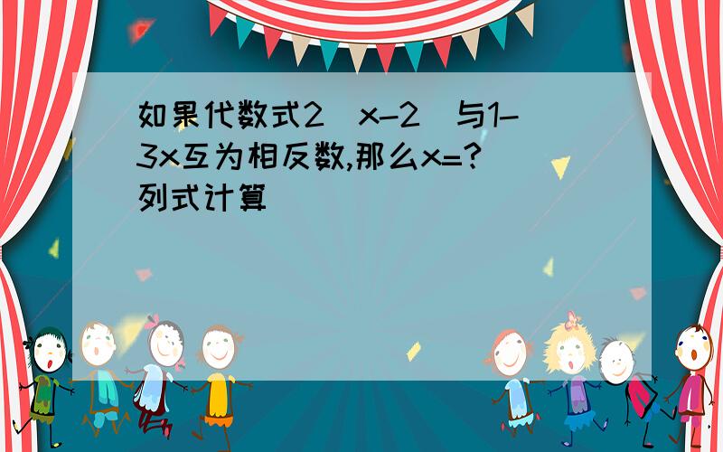 如果代数式2(x-2)与1-3x互为相反数,那么x=?（列式计算）