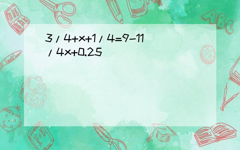 3/4+x+1/4=9-11/4x+0.25