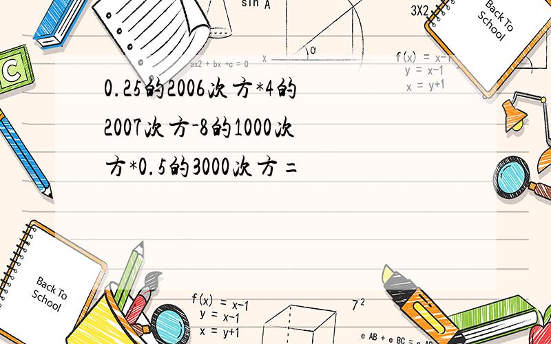 0.25的2006次方*4的2007次方-8的1000次方*0.5的3000次方=