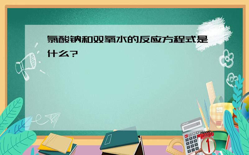 氯酸钠和双氧水的反应方程式是什么?