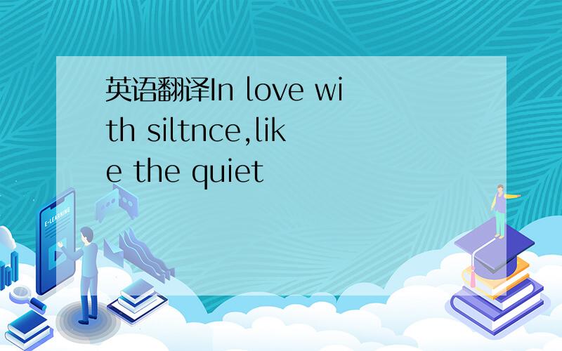 英语翻译In love with siltnce,like the quiet