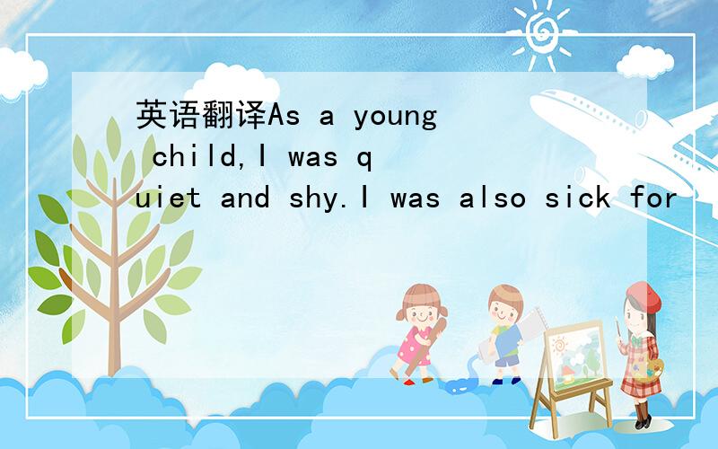 英语翻译As a young child,I was quiet and shy.I was also sick for