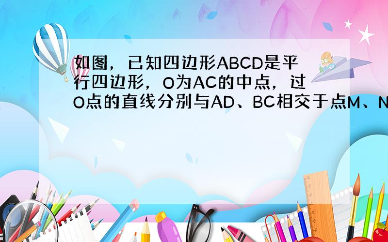 如图，已知四边形ABCD是平行四边形，O为AC的中点，过O点的直线分别与AD、BC相交于点M、N，求证：OM=ON．