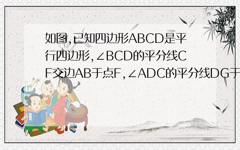 如图,已知四边形ABCD是平行四边形,∠BCD的平分线CF交边AB于点F,∠ADC的平分线DG于边AB于点G