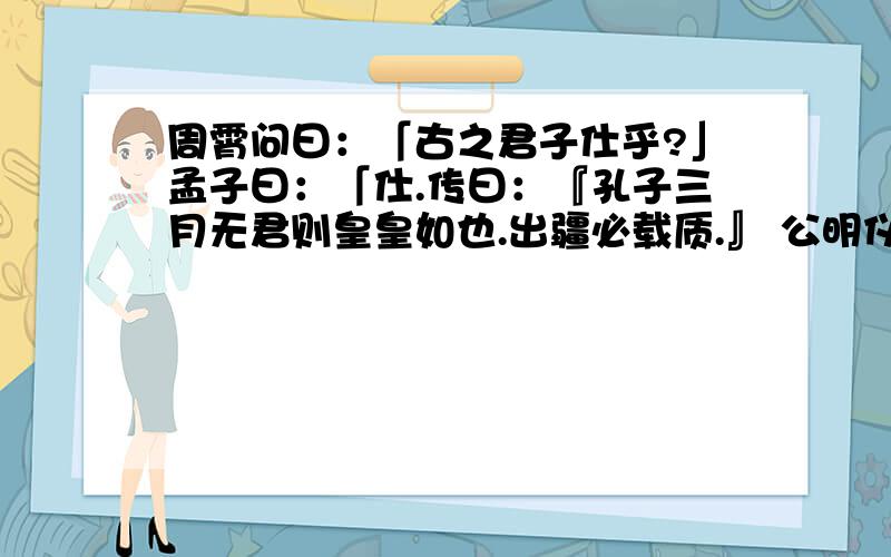 周霄问曰：「古之君子仕乎?」孟子曰：「仕.传曰：『孔子三月无君则皇皇如也.出疆必载质.』 公明仪曰