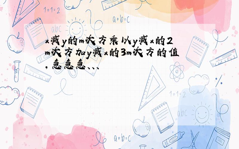 x减y的m次方乘以y减x的2m次方加y减x的3m次方的值,急急急、、、