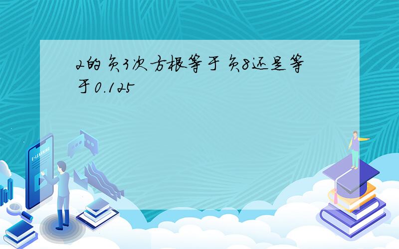 2的负3次方根等于负8还是等于0.125