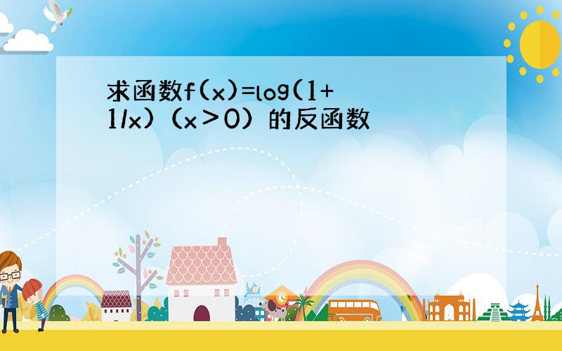 求函数f(x)=log(1+1/x)（x＞0）的反函数