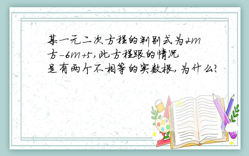 某一元二次方程的判别式为2m方-6m+5,此方程跟的情况是有两个不相等的实数根,为什么?