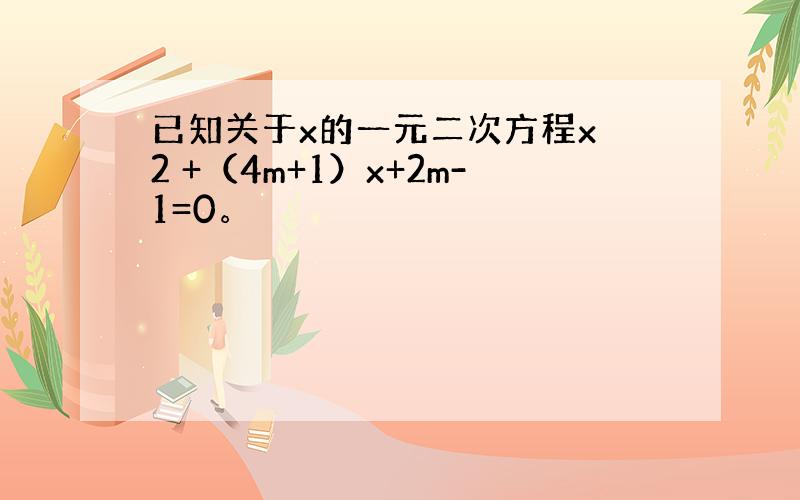 已知关于x的一元二次方程x 2 +（4m+1）x+2m-1=0。