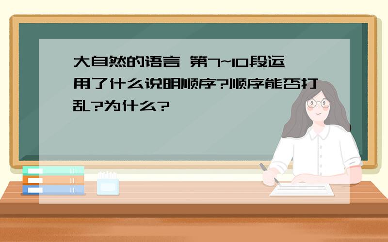 大自然的语言 第7~10段运用了什么说明顺序?顺序能否打乱?为什么?