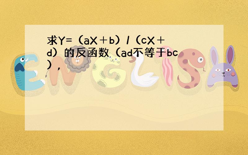 求Y=（aX＋b）/（cX＋d）的反函数（ad不等于bc）,