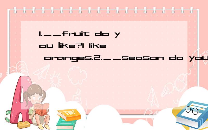 1.＿＿fruit do you |iKe?l like oranges.2.＿＿season do you like?