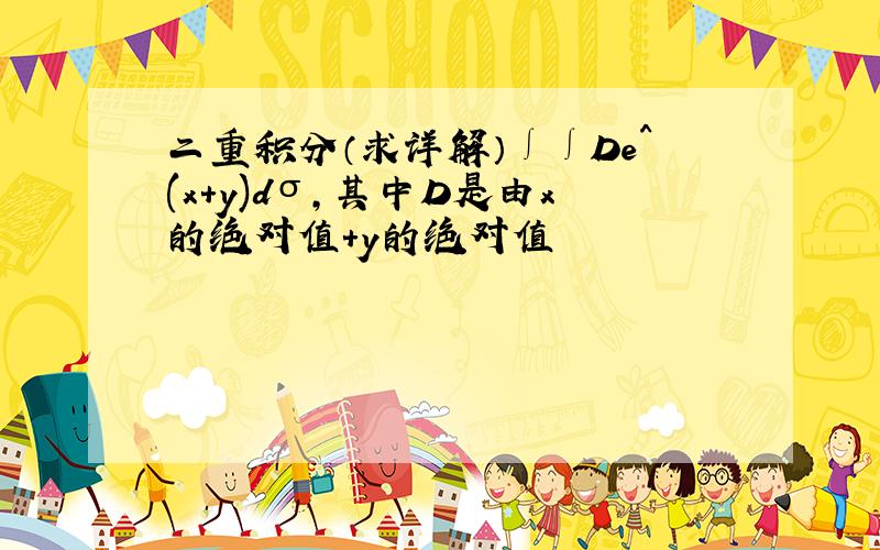 二重积分（求详解）∫∫De^(x+y)dσ,其中D是由x的绝对值+y的绝对值