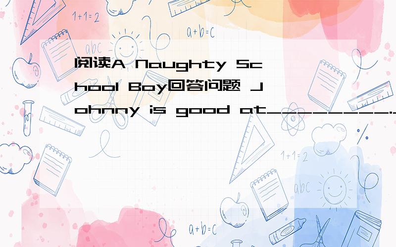 阅读A Naughty School Boy回答问题 Johnny is good at________.Johnny