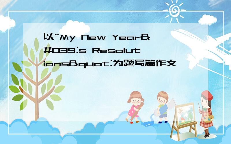 以“My New Year's Resolutions"为题写篇作文