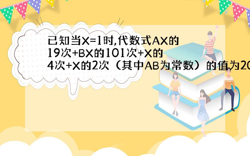 已知当X=1时,代数式AX的19次+BX的101次+X的4次+X的2次（其中AB为常数）的值为2008,则