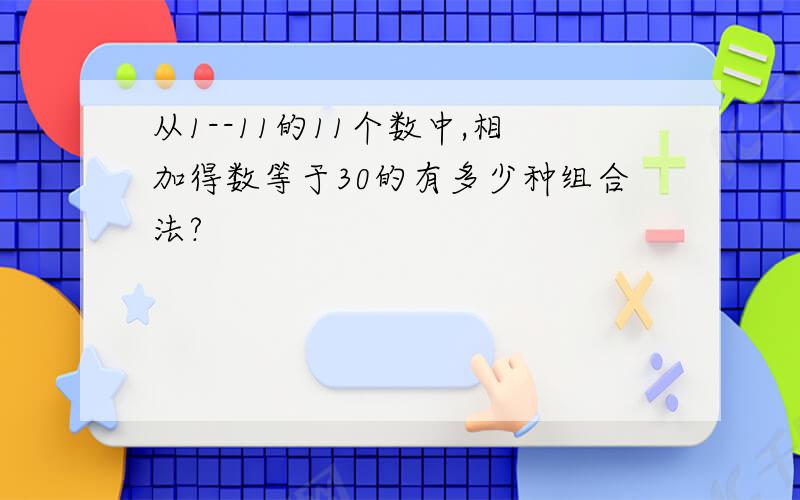 从1--11的11个数中,相加得数等于30的有多少种组合法?