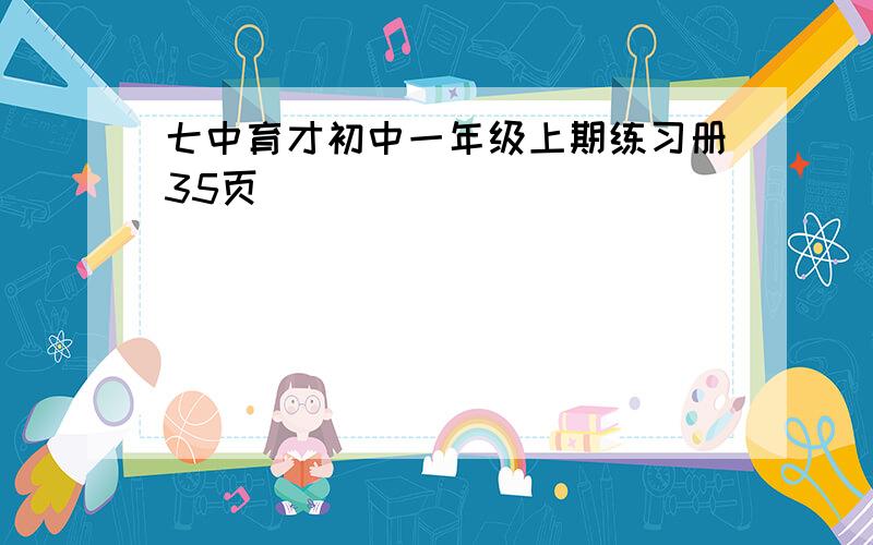 七中育才初中一年级上期练习册35页