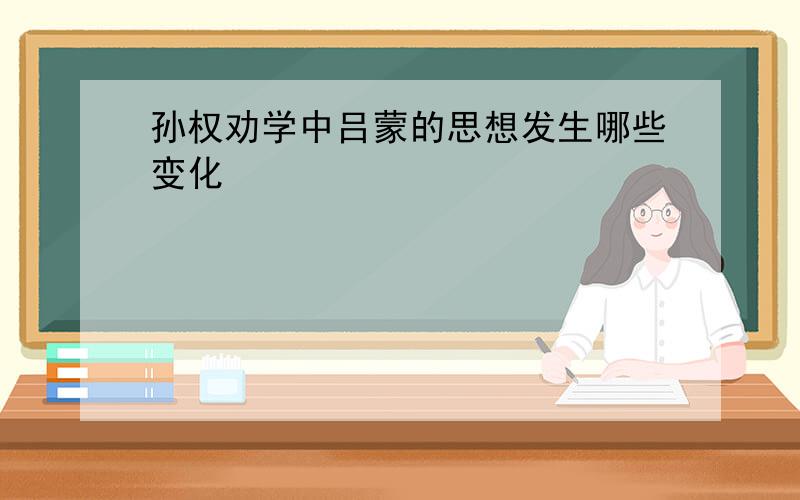 孙权劝学中吕蒙的思想发生哪些变化