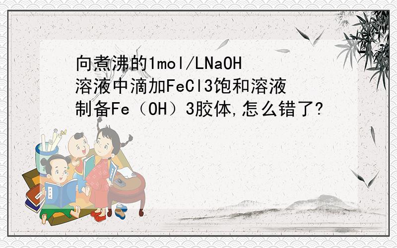 向煮沸的1mol/LNaOH溶液中滴加FeCl3饱和溶液制备Fe（OH）3胶体,怎么错了?