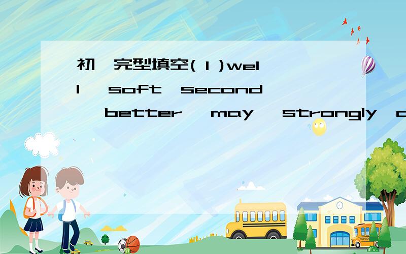 初一完型填空( 1 )well ,soft,second ,better ,may ,strongly,afraid,s