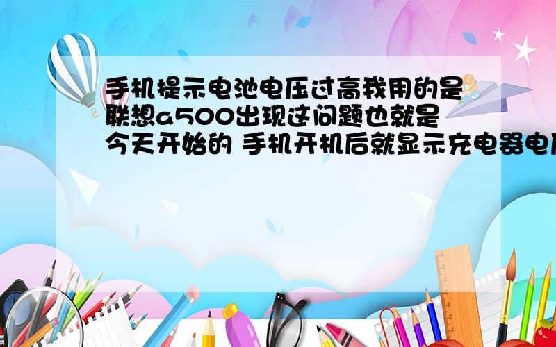 手机提示电池电压过高我用的是联想a500出现这问题也就是今天开始的 手机开机后就显示充电器电压过高.我都没链接充电器.然